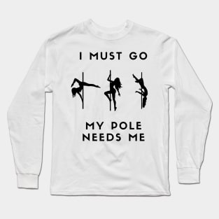 I Must Go My Pole Needs Me Long Sleeve T-Shirt